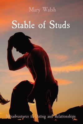 Stable of Studs: Misadventures in Dating and Relationships by Walsh, Mary