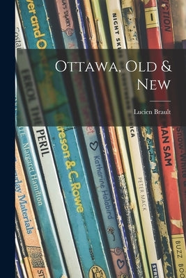 Ottawa, Old & New by Brault, Lucien 1904-1987