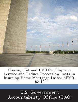 Housing: Va and HUD Can Improve Service and Reduce Processing Costs in Insuring Home Mortgage Loans: Afmd-82-15 by U. S. Government Accountability Office (