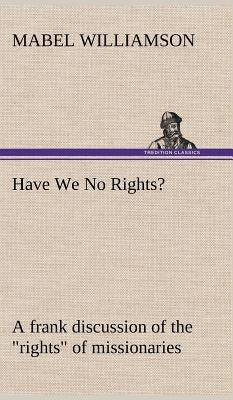 Have We No Rights? A frank discussion of the "rights" of missionaries by Williamson, Mabel