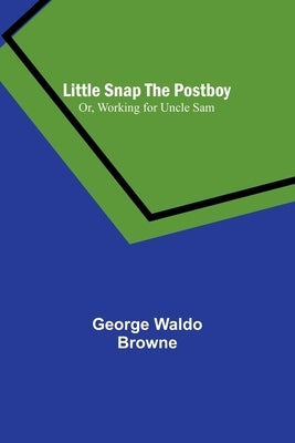 Little Snap the Postboy; Or, Working for Uncle Sam by Waldo Browne, George