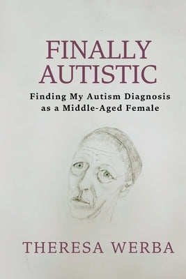 Finally Autistic: Finding My Autism Diagnosis as a Middle-Aged Female by Werba, Theresa