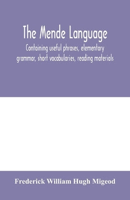 The Mende language, containing useful phrases, elementary grammar, short vocabularies, reading materials by William Hugh Migeod, Frederick