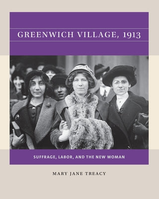 Greenwich Village, 1913: Suffrage, Labor, and the New Woman by Treacy, Mary Jane