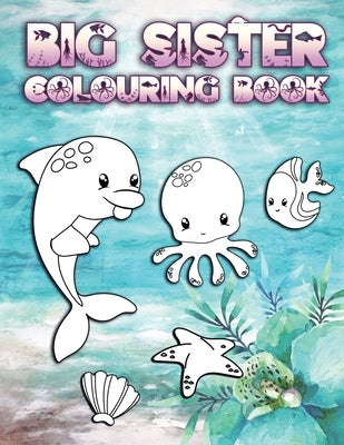 Big Sister Colouring Book: Perfect For New Big Sisters Ages 2-6: Cute Gift Idea for Toddlers, Colouring Pages for Ocean and Sea Creature Loving S by Press, Ocean Sister