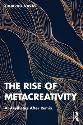 The Rise of Metacreativity: AI Aesthetics After Remix by Navas, Eduardo