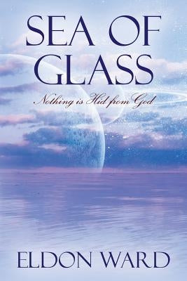 Sea of Glass: Nothing is Hid from God by Ward, Eldon