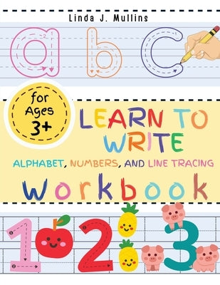 Learn to Write Alphabet, Numbers, and Line Tracing Workbook for Kids: ABC Letter, Handwriting Exercise Book for Kindergartens by Linda J Mullins