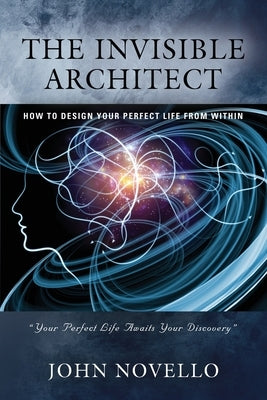 The Invisible Architect: How to Design Your Perfect Life from Within by Novello, John