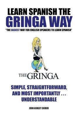 Learn Spanish the Gringa Way: "The Easiest Way for English Speakers to Learn Spanish" by Sieber, Erin Ashley