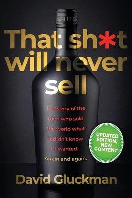 "That Sh*t Will Never Sell!" Special Colour Edition: The Story of the Men Who Sold The World What it Didn't Know it Wanted. Again and Again by Gluckman, David