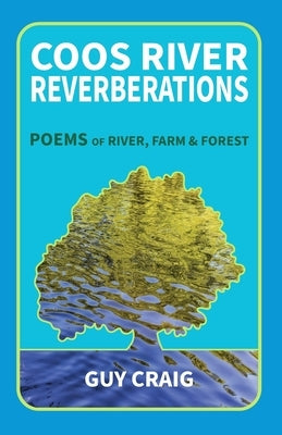 Coos River Reverberations: Poems of River, Farm, and Forest by Craig, Guy