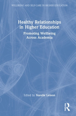 Healthy Relationships in Higher Education: Promoting Wellbeing Across Academia by Lemon, Narelle