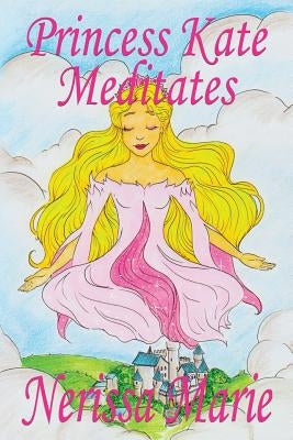 Princess Kate Meditates (Children's Book about Mindfulness Meditation for Kids, Preschool Books, Kids Books, Kindergarten Books, Kids Book, Ages 2-8, by Marie, Nerissa