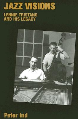 Jazz Visions: Lennie Tristano and His Legacy by Ind, Peter