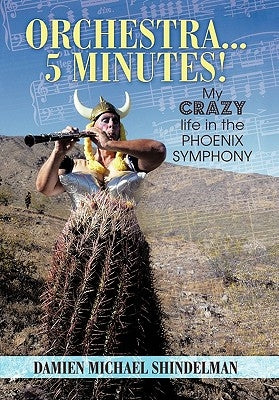 Orchestra...5 minutes!: My crazy life in the Phoenix Symphony by Shindelman, Damien Michael