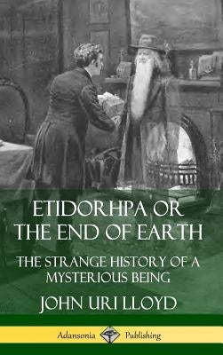 Etidorhpa or the End of Earth: The Strange History of a Mysterious Being (Hardcover) by Lloyd, John Uri