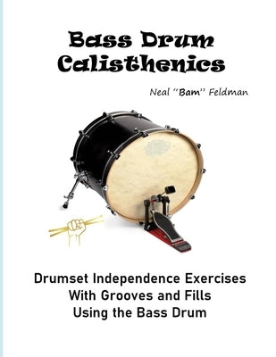 Bass Drum Calisthenics: Drumset Groove and Independence Exercises by Feldman, Neal Bam