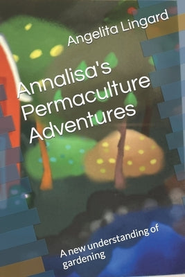 Annalisa's Permaculture Adventures: A new understanding of gardening by Lingard, Angelita