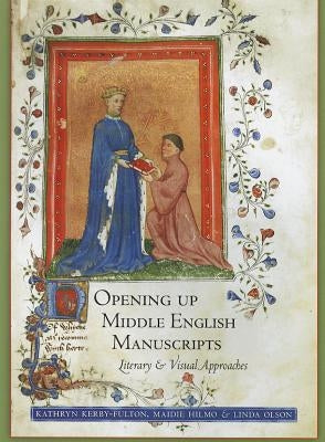 Opening Up Middle English Manuscripts: Literary and Visual Approaches by Kerby-Fulton, Kathryn