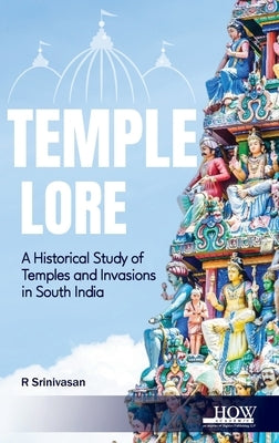 Temple Lore: A Historical Study of Temples and Invasions in South India: A Historical Study of Temples and Invasions in South India by Srinivasan, R.