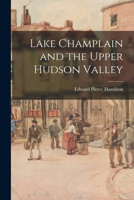 Lake Champlain and the Upper Hudson Valley by Hamilton, Edward Pierce