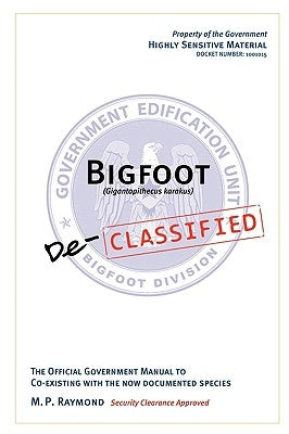 Bigfoot Declassified: The official government manual for co-existing with the now documented species by Raymond, M. P.