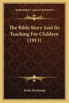 The Bible Story And Its Teaching For Children (1913) by De Knoop, Freda