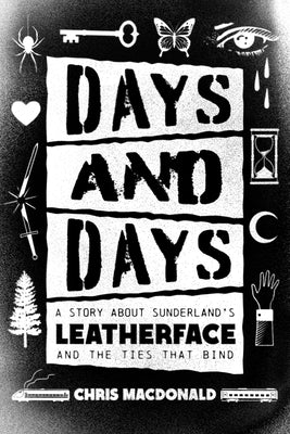 Days and Days: A Story about Sunderland's Leatherface and the Ties That Bind by MacDonald, Chris