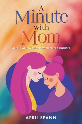 A Minute with Mom: Weekly Affirmations with Teen Daughter by Spann, April