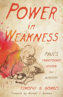 Power in Weakness: Paul's Transformed Vision for Ministry by Gombis, Timothy G.