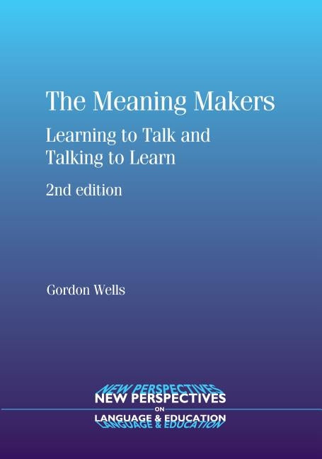 The Meaning Makers: Learning to Talk and Talking to Learn by Wells, Gordon