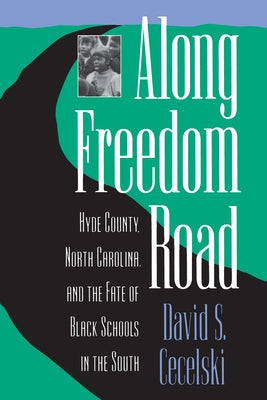 Along Freedom Road: Hyde County, North Carolina, and the Fate of Black Schools in the South by Cecelski, David S.