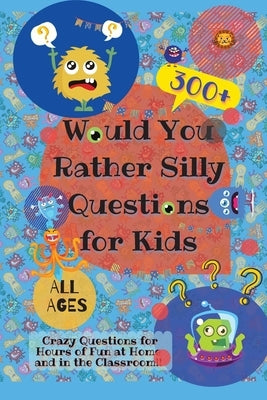 Would You Rather Silly Questions for Kids: 300+ Crazy Questions for Hours of Fun at Home and in the Classroom by Lion, Laughing