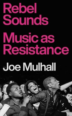 Rebel Sounds: Music as Resistance by Mulhall, Joe