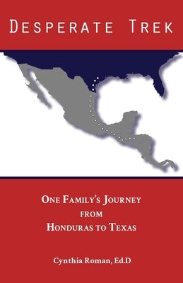 Desperate Trek: One Family's Journey from Honduras to Texas by Roman, Cynthia