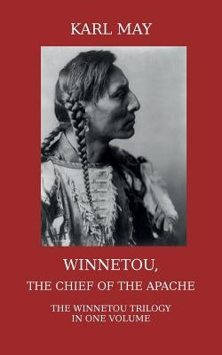 Winnetou, the Chief of the Apache: The Full Winnetou Trilogy in one Volume by May, Karl