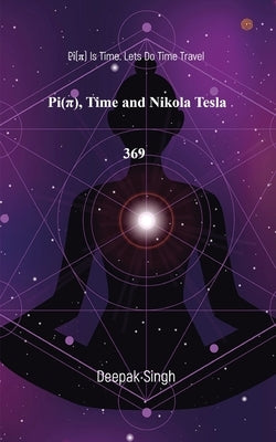 Pi( Ï ) Time and Nikola Tesla 369: Pi(Ï ) Is Time. Lets Do Time Travel by Singh, Deepak