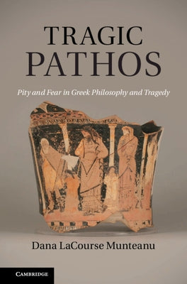 Tragic Pathos: Pity and Fear in Greek Philosophy and Tragedy by Munteanu, Dana Lacourse