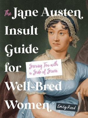 The Jane Austen Insult Guide for Well-Bred Women: Serving Tea with a Side of Scorn by Reed, Emily