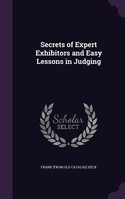 Secrets of Expert Exhibitors and Easy Lessons in Judging by Heck, Frank