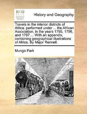 Travels in the interior districts of Africa: performed under ... the African Association, in the years 1795, 1796, and 1797.... With an appendix, cont by Park, Mungo