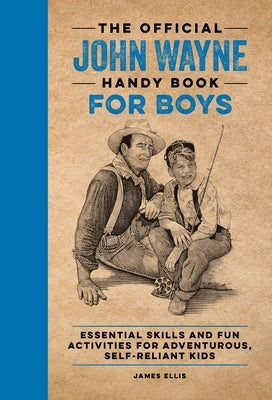 The Official John Wayne Handy Book for Boys: Essential Skills and Fun Activities for Adventurous, Self-Reliant Kids by Ellis, James