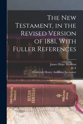 The New Testament, in the Revised Version of 1881, With Fuller References by Moulton, James Hope