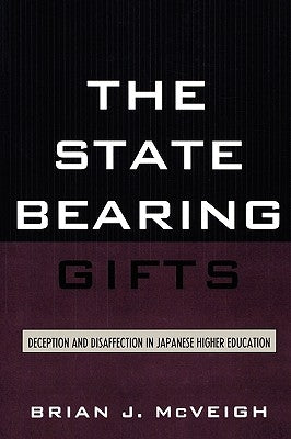 The State Bearing Gifts: Deception and Disaffection in Japanese Higher Education by McVeigh, Brian J.