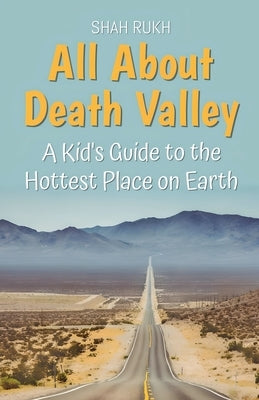 All About Death Valley: A Kid's Guide to the Hottest Place on Earth by Rukh, Shah