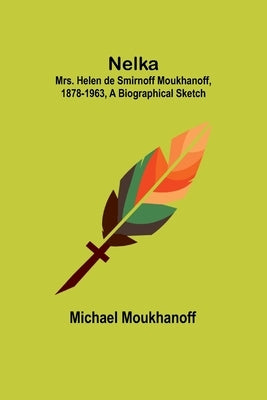 Nelka; Mrs. Helen de Smirnoff Moukhanoff, 1878-1963, a Biographical Sketch by Moukhanoff, Michael