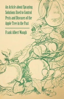 An Article about Spraying Solutions Used to Control Pests and Diseases of the Apple Tree in the Past by Waugh, Frank Albert