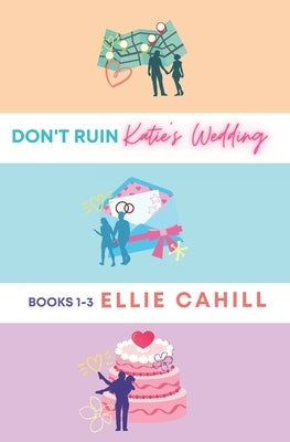 Don't Ruin Katie's Wedding Books 1-3 by Cahill, Ellie