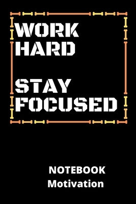 Work Hard Stay Focused Notebook Motivation: a beautiful notebook for motivation with 100pages make your self motivated and your friends too. by Notebook, Motivation